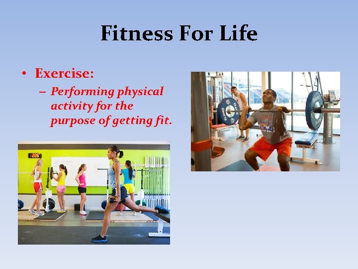 Fitness For Life • Exercise: – Performing physical activity for the purpose of getting