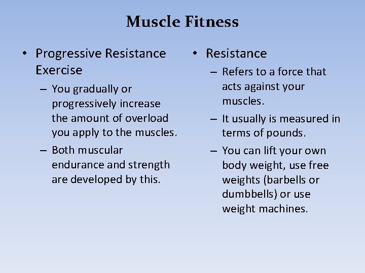 Muscle Fitness • Progressive Resistance Exercise – You gradually or progressively increase the amount