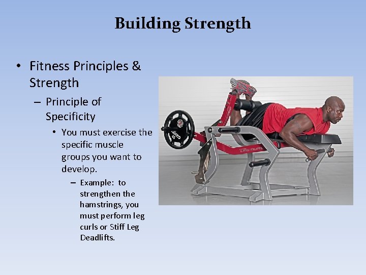 Building Strength • Fitness Principles & Strength – Principle of Specificity • You must