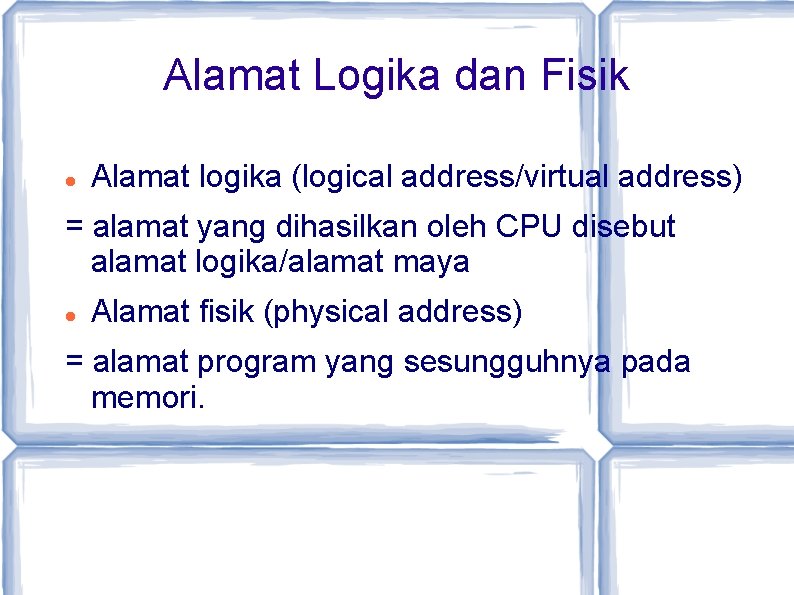 Alamat Logika dan Fisik Alamat logika (logical address/virtual address) = alamat yang dihasilkan oleh