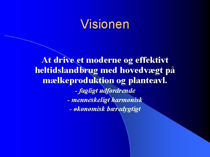 Visionen At drive et moderne og effektivt heltidslandbrug med hovedvægt på mælkeproduktion og planteavl.