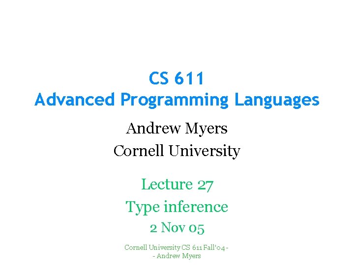 CS 611 Advanced Programming Languages Andrew Myers Cornell University Lecture 27 Type inference 2