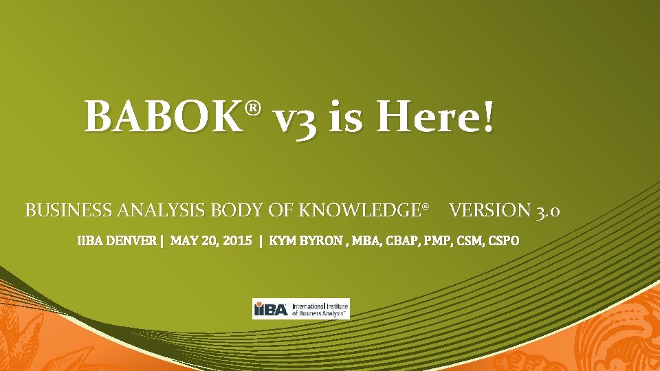 BABOK® v 3 is Here! BUSINESS ANALYSIS BODY OF KNOWLEDGE® VERSION 3. 0 IIBA