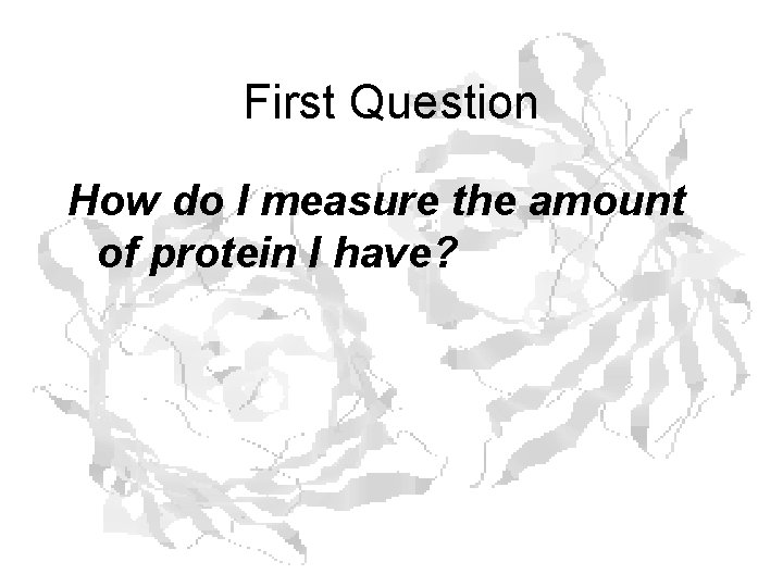 First Question How do I measure the amount of protein I have? First Question How do I measure the amount of protein I have?