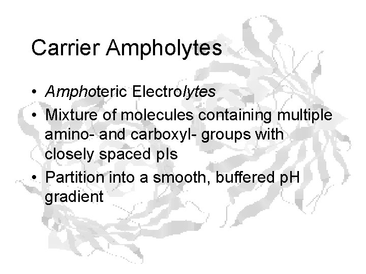 Carrier Ampholytes • Amphoteric Electrolytes • Mixture of molecules containing multiple amino- and carboxyl- Carrier Ampholytes • Amphoteric Electrolytes • Mixture of molecules containing multiple amino- and carboxyl-