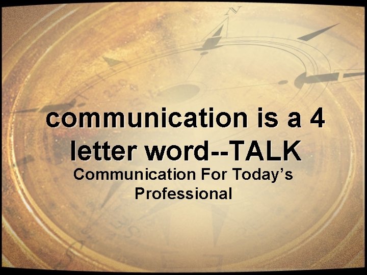communication is a 4 letter word--TALK Communication For Today’s Professional 