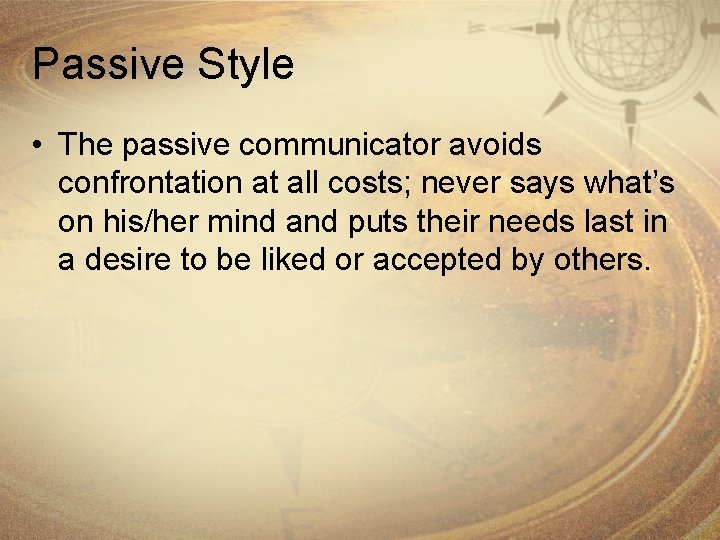 Passive Style • The passive communicator avoids confrontation at all costs; never says what’s