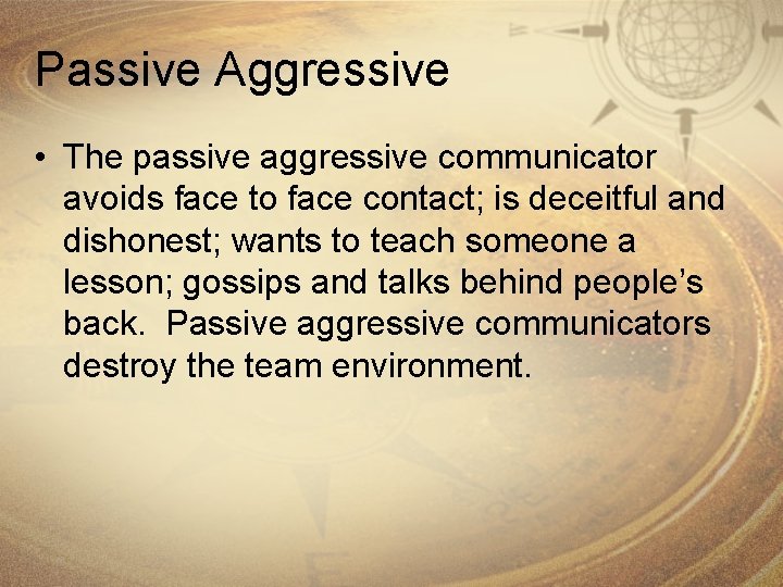 Passive Aggressive • The passive aggressive communicator avoids face to face contact; is deceitful