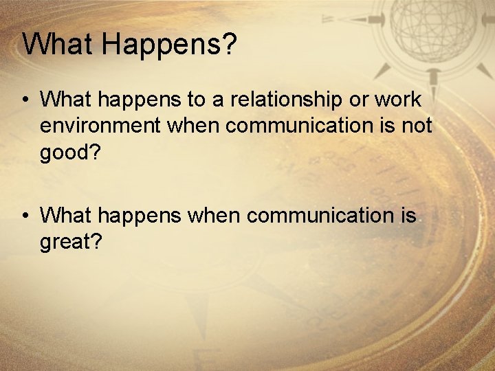 What Happens? • What happens to a relationship or work environment when communication is