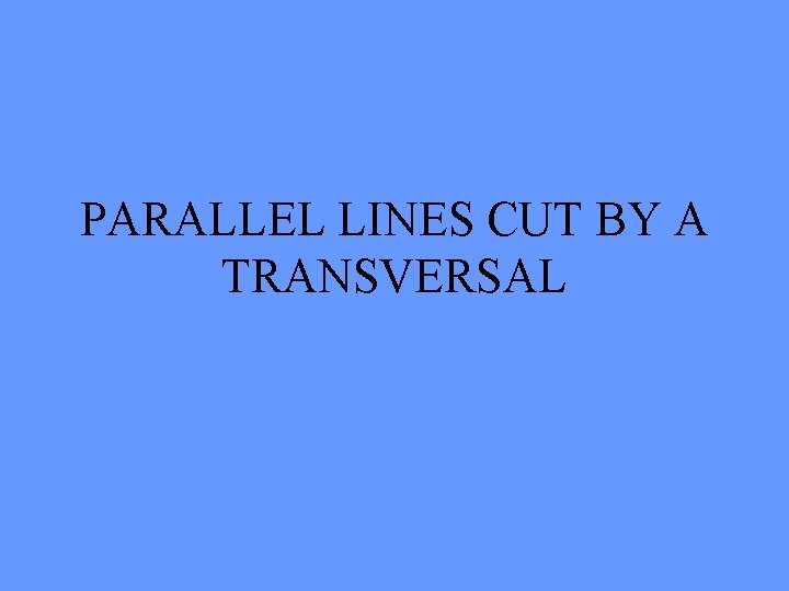 PARALLEL LINES CUT BY A TRANSVERSAL 