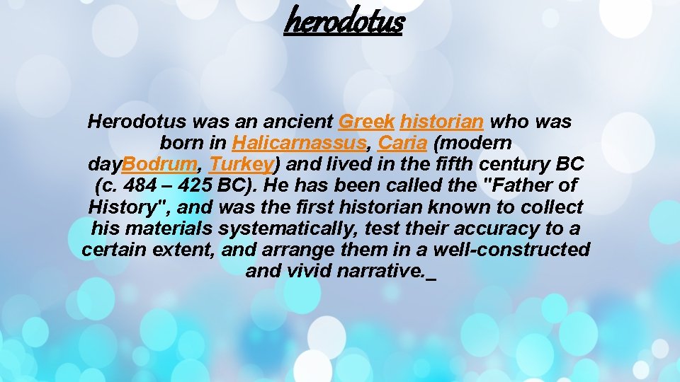 herodotus Herodotus was an ancient Greek historian who was born in Halicarnassus, Caria (modern