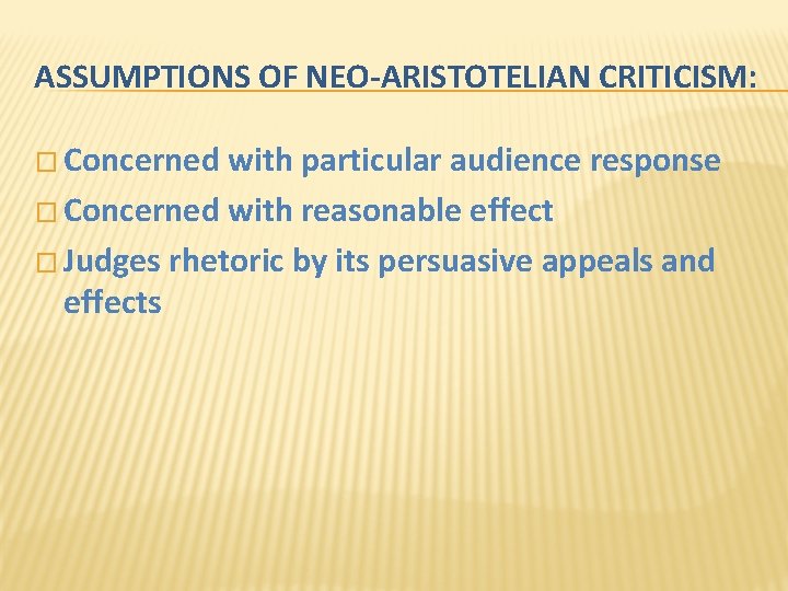 ASSUMPTIONS OF NEO-ARISTOTELIAN CRITICISM: � Concerned with particular audience response � Concerned with reasonable