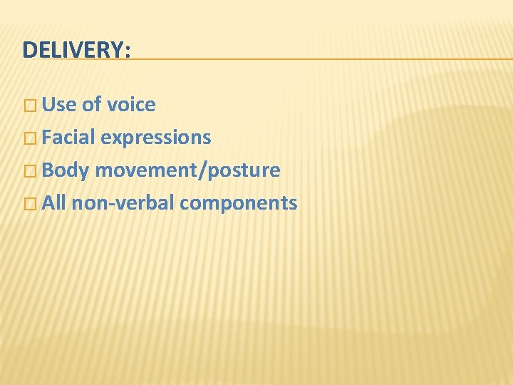 DELIVERY: � Use of voice � Facial expressions � Body movement/posture � All non-verbal