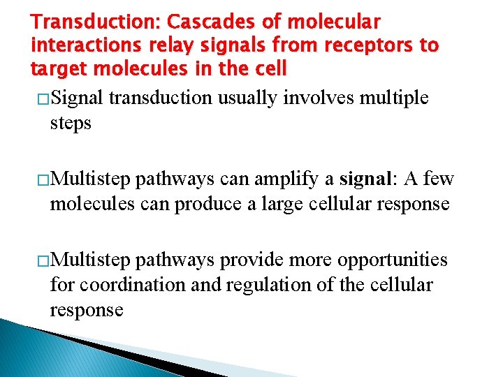 Transduction: Cascades of molecular interactions relay signals from receptors to target molecules in the