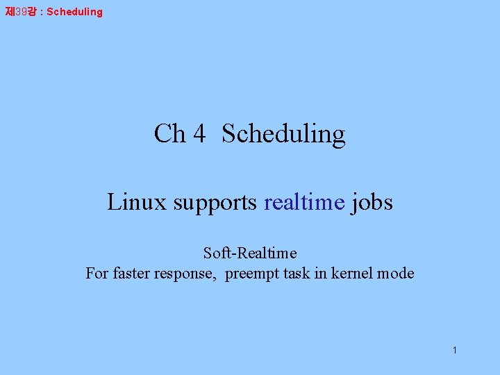 제 39강 : Scheduling Ch 4 Scheduling Linux supports realtime jobs Soft-Realtime For faster