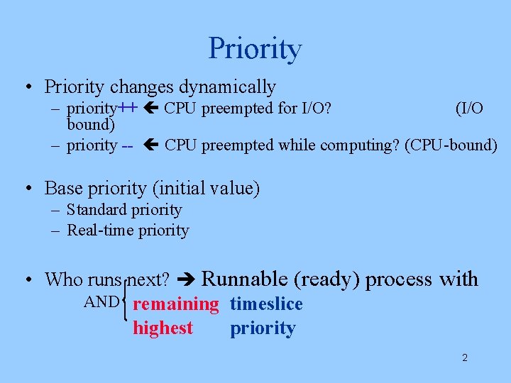 Priority • Priority changes dynamically – priority++ CPU preempted for I/O? (I/O bound) –