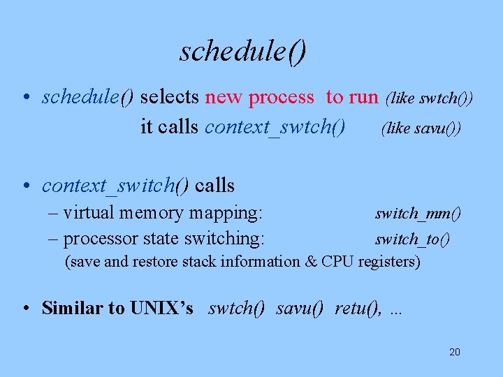 schedule() • schedule() selects new process to run (like swtch()) it calls context_swtch() (like