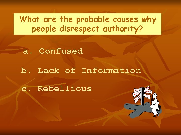 What are the probable causes why people disrespect authority? a. Confused b. Lack of