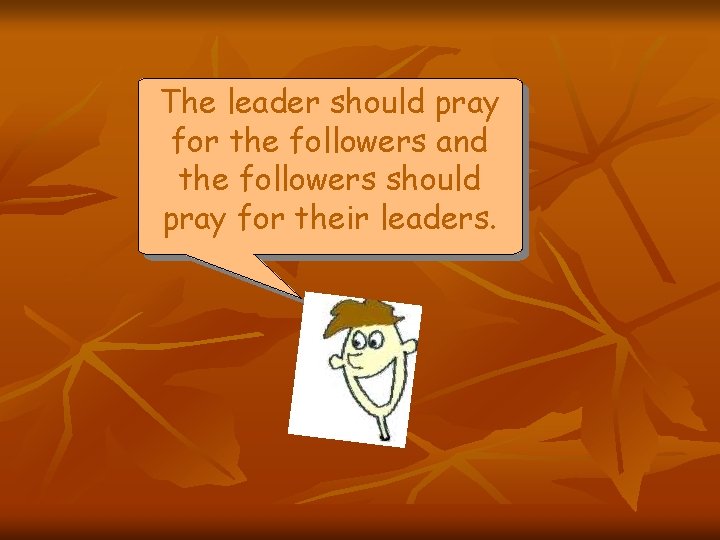 The leader should pray for the followers and the followers should pray for their