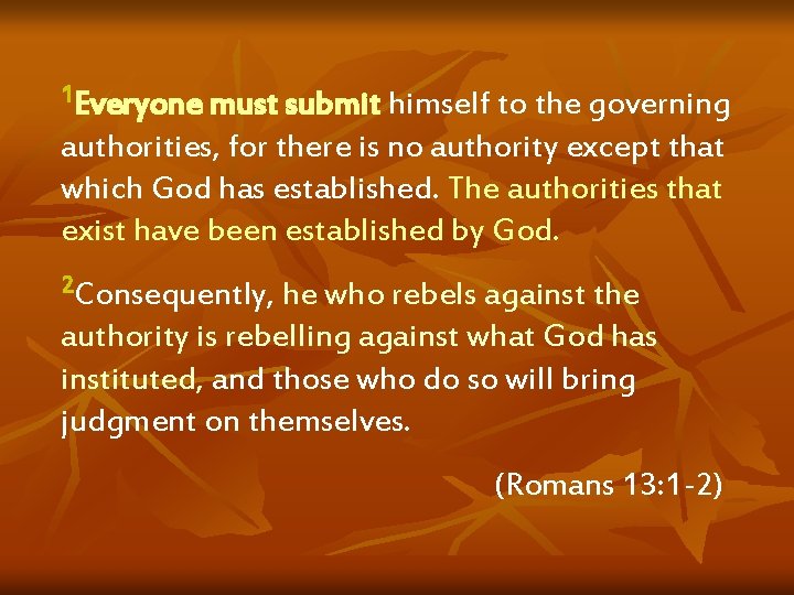 1 Everyone must submit himself to the governing authorities, for there is no authority