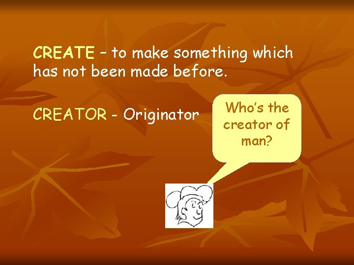 CREATE – to make something which has not been made before. CREATOR - Originator