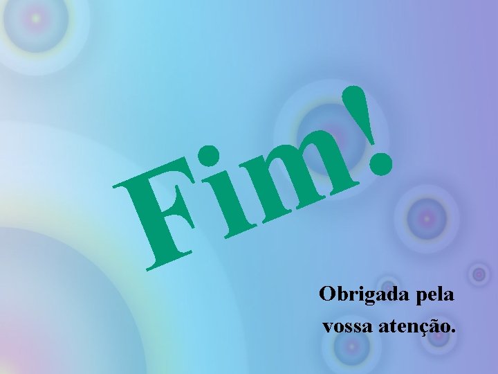 F ! m i Obrigada pela vossa atenção. 