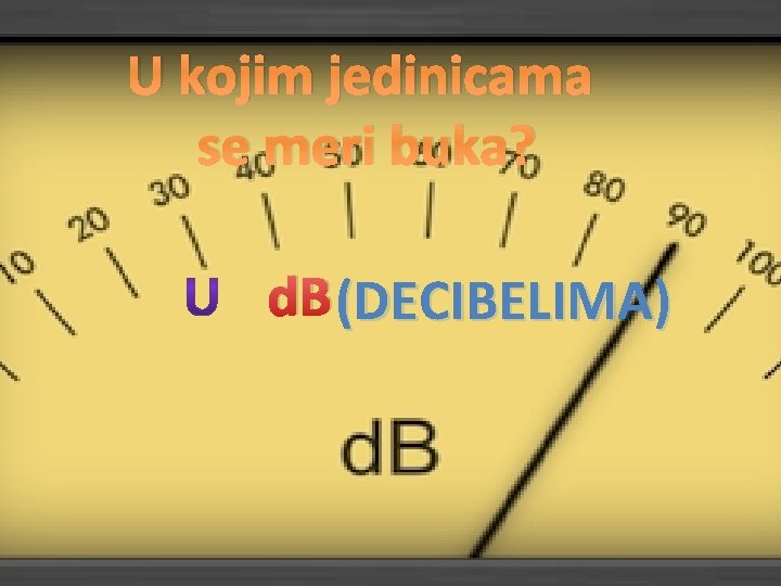 U kojim jedinicama se meri buka? d. B(DECIBELIMA) 