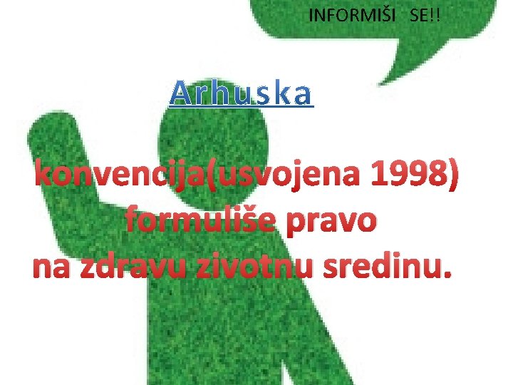 INFORMIŠI SE!! konvencija(usvojena 1998) formuliše pravo na zdravu zivotnu sredinu. 