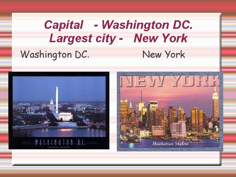 Capital - Washington DC. Largest city - New York Washington DC. New York 