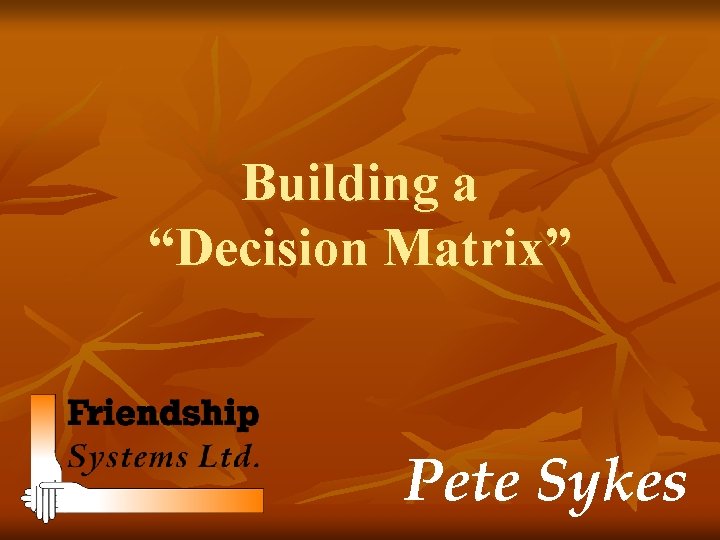 Building a “Decision Matrix” Pete Sykes 