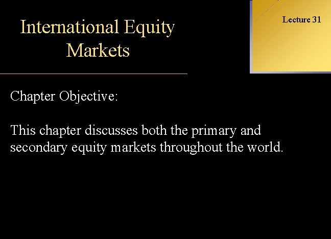 Lecture 31 International Equity INTERNATIONAL Markets FINANCIAL MANAGEMENT Chapter Objective: This chapter discusses both