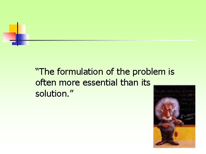 “The formulation of the problem is often more essential than its solution. ” 