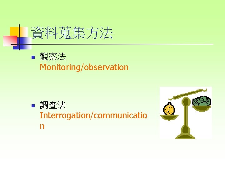 資料蒐集方法 n 觀察法 Monitoring/observation n 調查法 Interrogation/communicatio n 