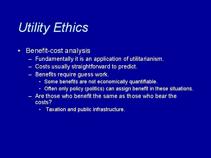 Utility Ethics • Benefit-cost analysis – Fundamentally it is an application of utilitarianism. –