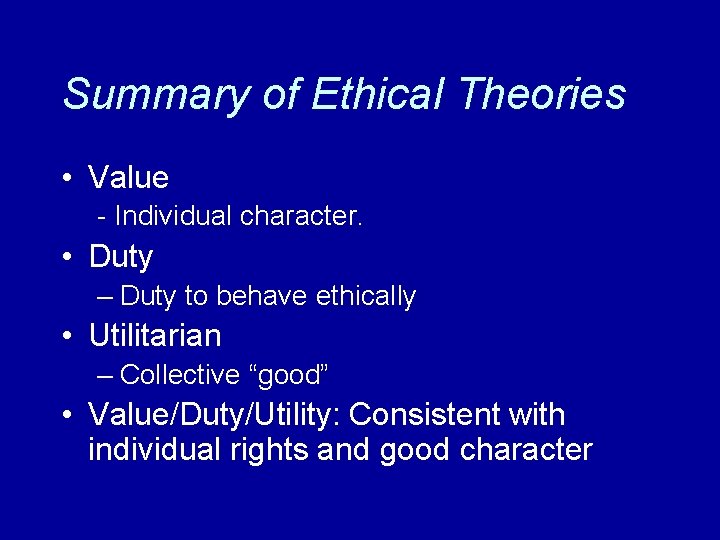 Summary of Ethical Theories • Value - Individual character. • Duty – Duty to