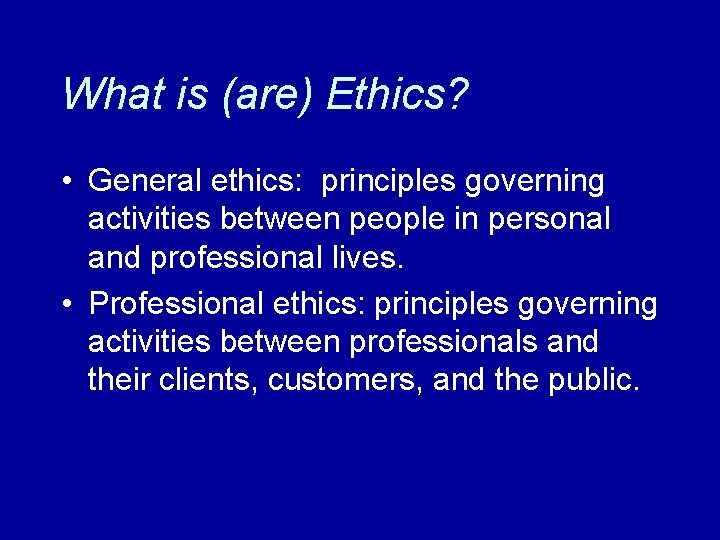 What is (are) Ethics? • General ethics: principles governing activities between people in personal