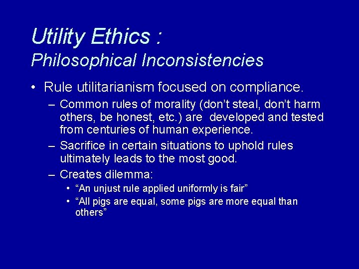 Utility Ethics : Philosophical Inconsistencies • Rule utilitarianism focused on compliance. – Common rules