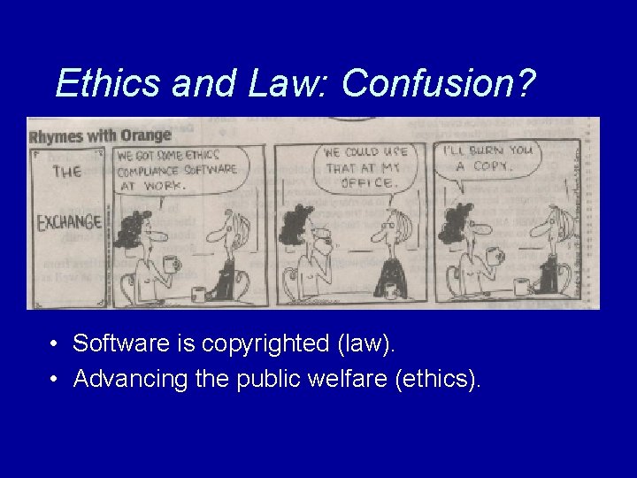 Ethics and Law: Confusion? • Software is copyrighted (law). • Advancing the public welfare