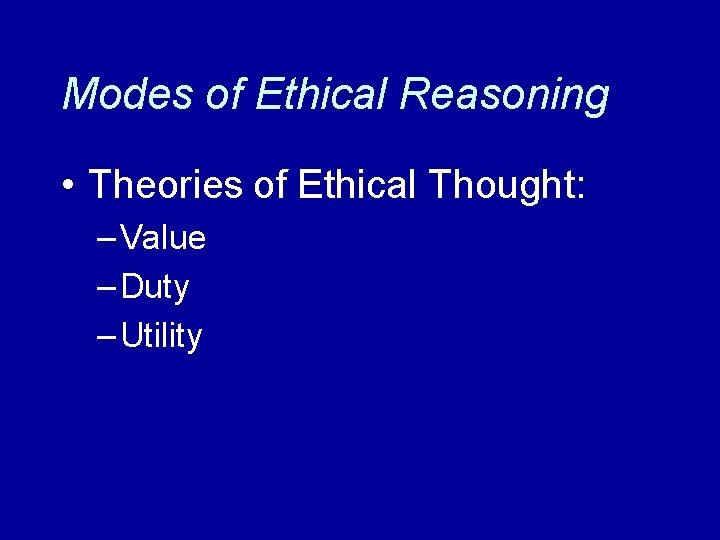 Modes of Ethical Reasoning • Theories of Ethical Thought: – Value – Duty –