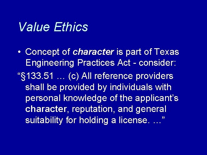 Value Ethics • Concept of character is part of Texas Engineering Practices Act -