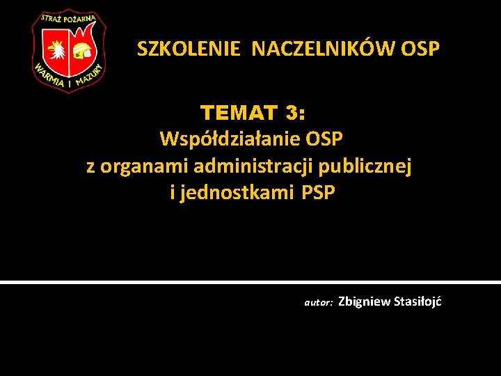  SZKOLENIE NACZELNIKÓW OSP TEMAT 3: Współdziałanie OSP z organami administracji publicznej i jednostkami