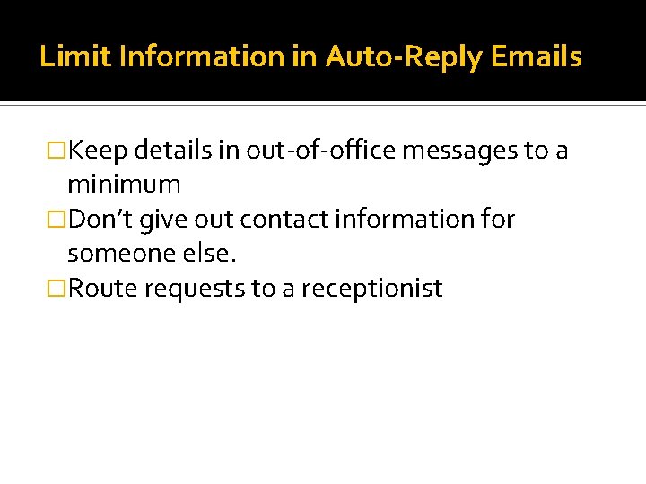 Limit Information in Auto-Reply Emails �Keep details in out-of-office messages to a minimum �Don’t