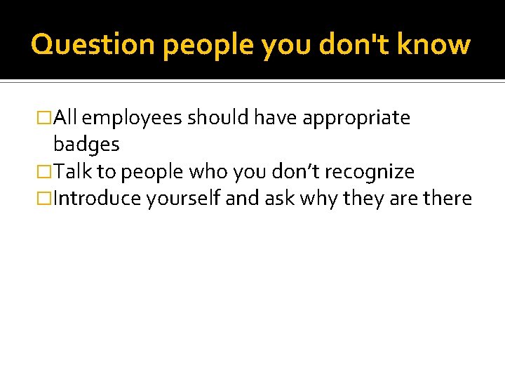 Question people you don't know �All employees should have appropriate badges �Talk to people