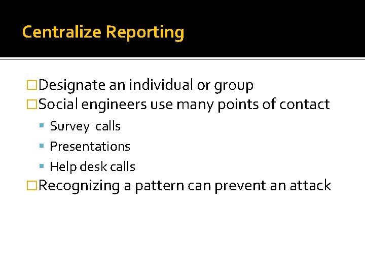 Centralize Reporting �Designate an individual or group �Social engineers use many points of contact