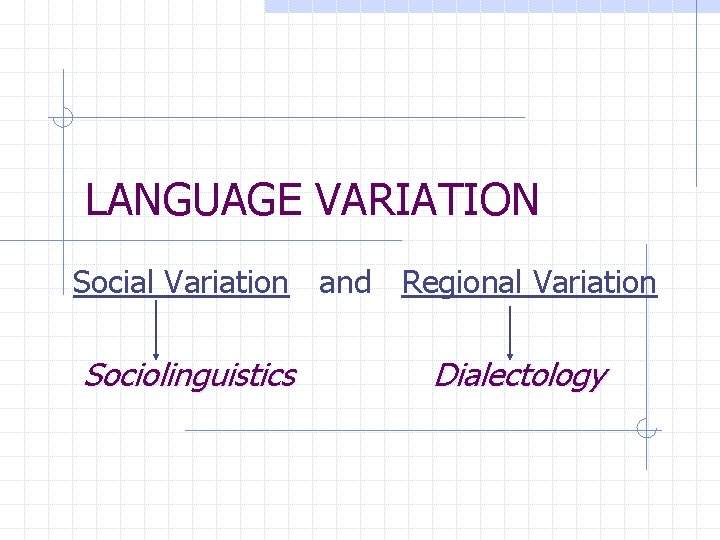 LANGUAGE VARIATION Social Variation and Regional Variation Sociolinguistics Dialectology 