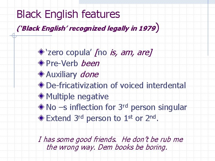 Black English features (‘Black English’ recognized legally in 1979) ‘zero copula’ [no is, am,