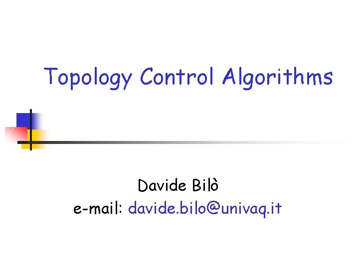 Topology Control Algorithms Davide Bilò e-mail: davide. bilo@univaq. it 