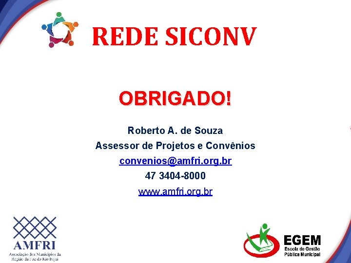 REDE SICONV OBRIGADO! Roberto A. de Souza Assessor de Projetos e Convênios convenios@amfri. org. REDE SICONV OBRIGADO! Roberto A. de Souza Assessor de Projetos e Convênios convenios@amfri. org.