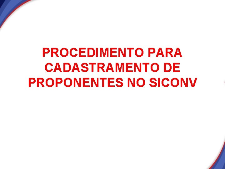 PROCEDIMENTO PARA CADASTRAMENTO DE PROPONENTES NO SICONV PROCEDIMENTO PARA CADASTRAMENTO DE PROPONENTES NO SICONV