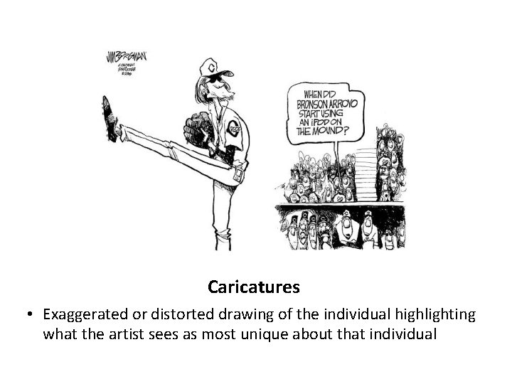 Caricatures • Exaggerated or distorted drawing of the individual highlighting what the artist sees